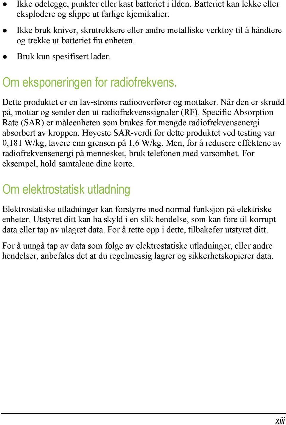 Dette produktet er en lav-strøms radiooverfører og mottaker. Når den er skrudd på, mottar og sender den ut radiofrekvenssignaler (RF).