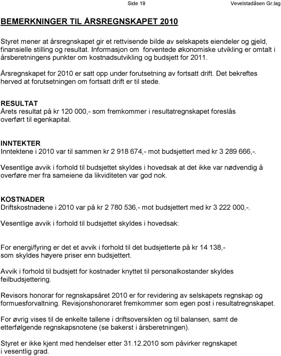 Det bekreftes herved at forutsetningen om fortsatt drift er til stede. RESULTAT Årets resultat på kr 120 000,- som fremkommer i resultatregnskapet foreslås overført til egenkapital.