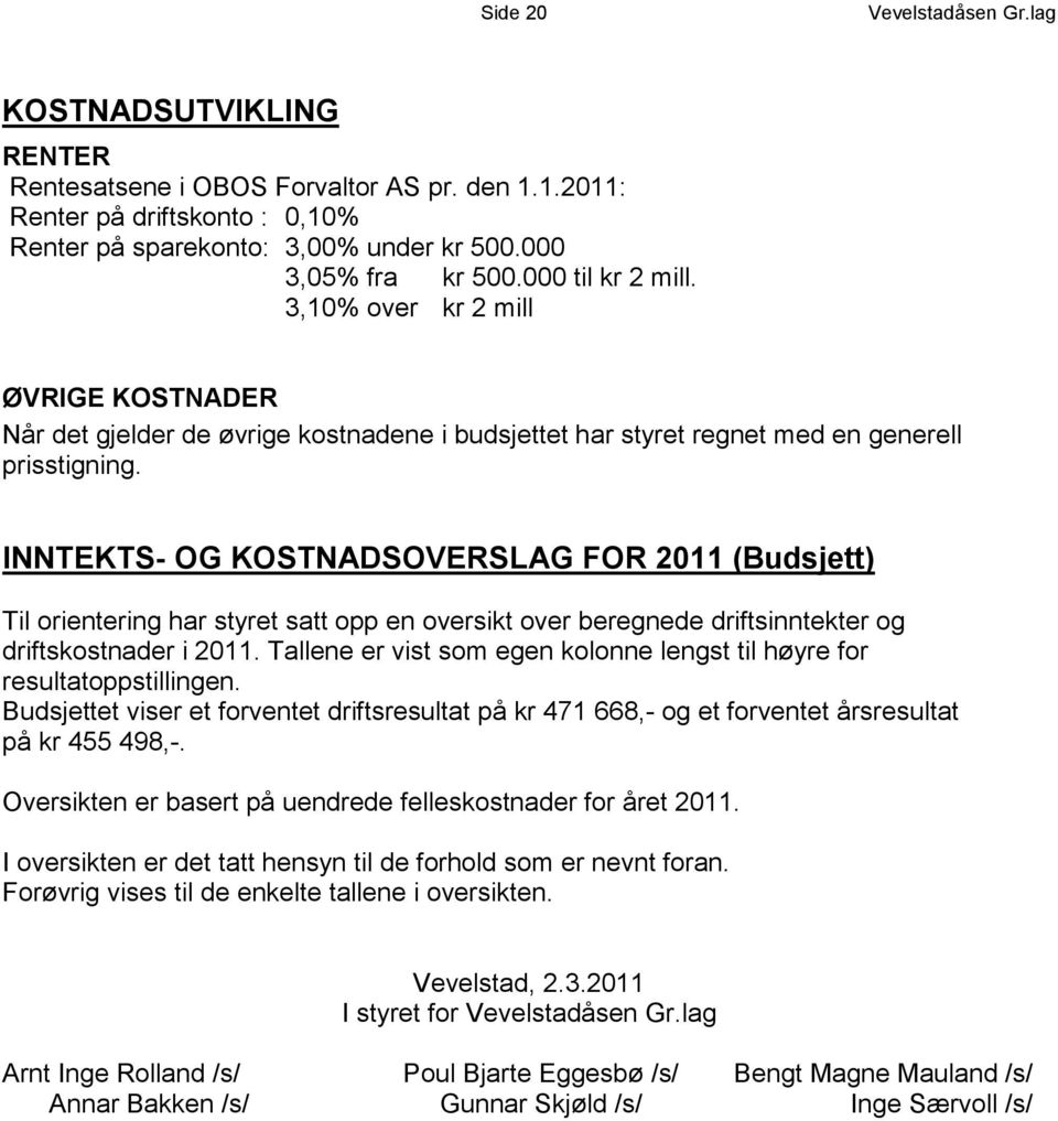 INNTEKTS- OG KOSTNADSOVERSLAG FOR 2011 (Budsjett) Til orientering har styret satt opp en oversikt over beregnede driftsinntekter og driftskostnader i 2011.