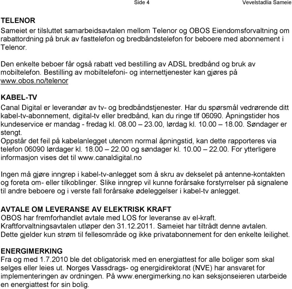 no/telenor KABEL-TV Canal Digital er leverandør av tv- og bredbåndstjenester. Har du spørsmål vedrørende ditt kabel-tv-abonnement, digital-tv eller bredbånd, kan du ringe tlf 06090.