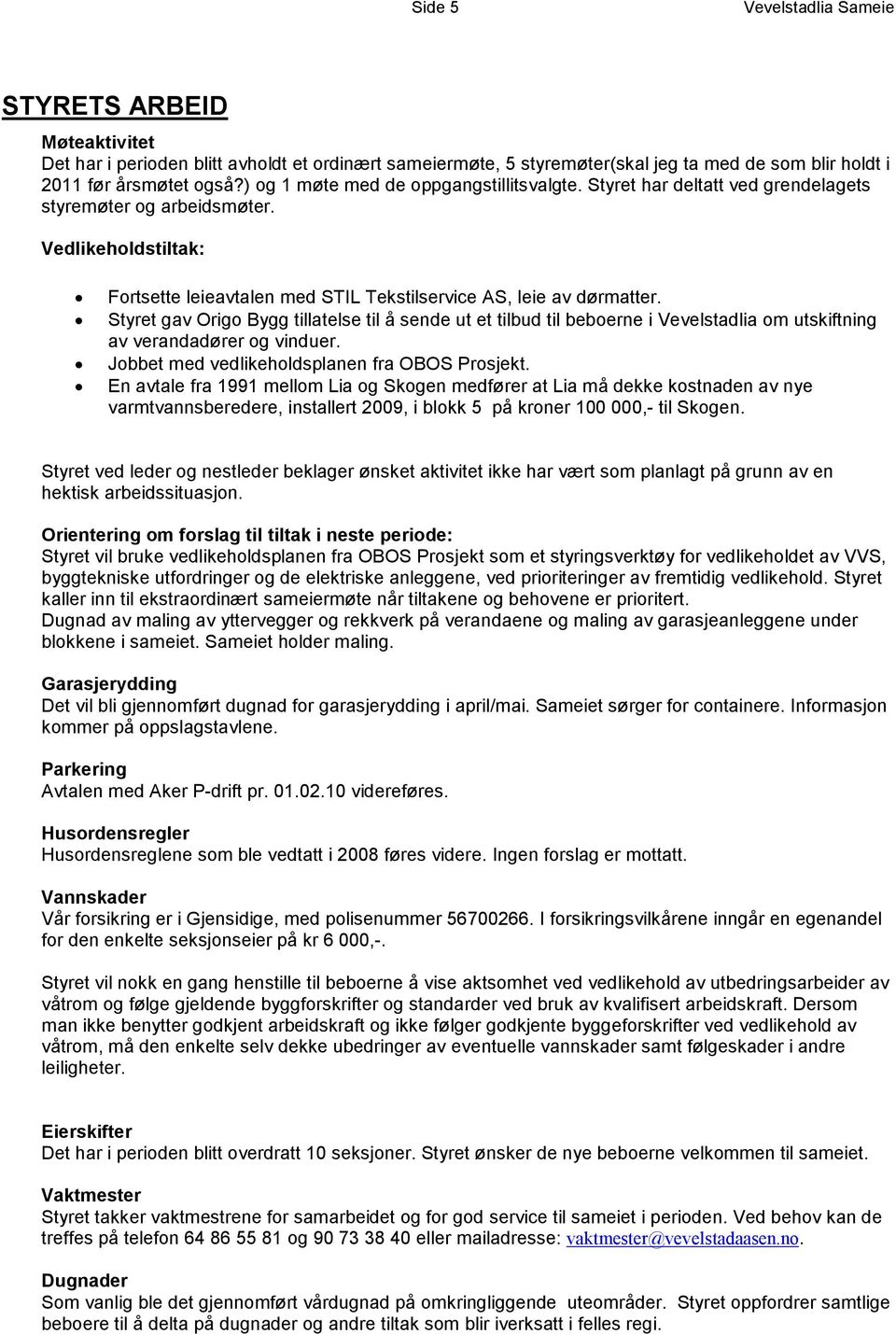 Styret gav Origo Bygg tillatelse til å sende ut et tilbud til beboerne i Vevelstadlia om utskiftning av verandadører og vinduer. Jobbet med vedlikeholdsplanen fra OBOS Prosjekt.