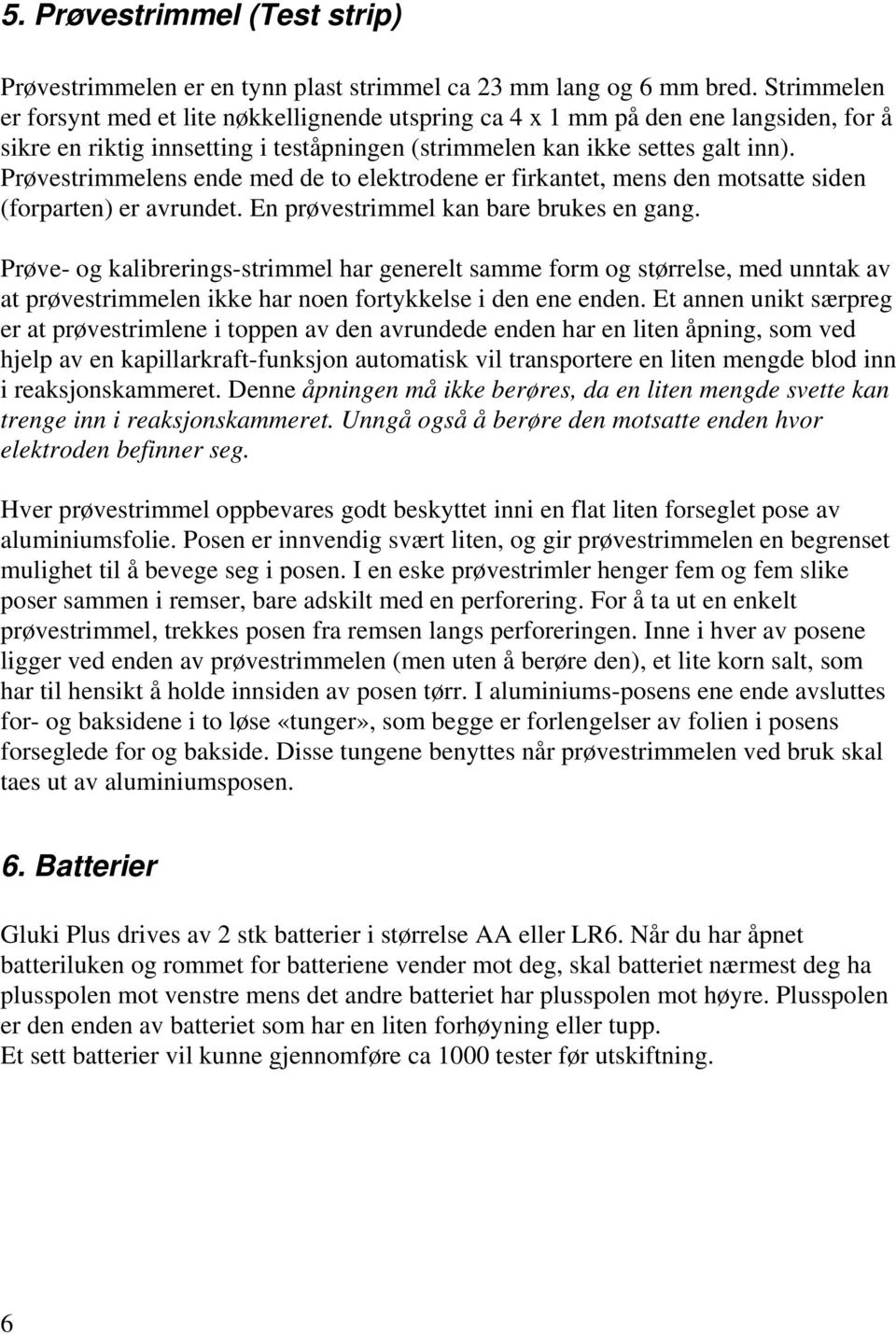 Prøvestrimmelens ende med de to elektrodene er firkantet, mens den motsatte siden (forparten) er avrundet. En prøvestrimmel kan bare brukes en gang.