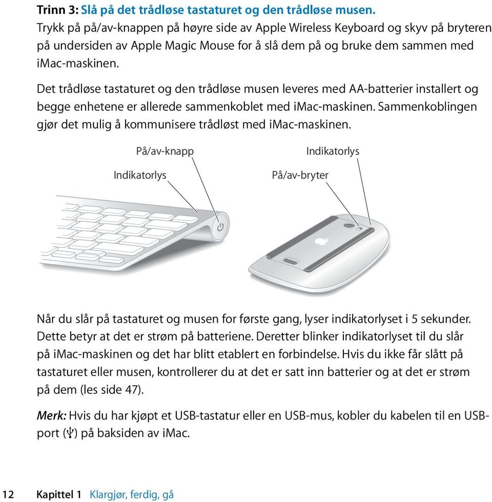 Det trådløse tastaturet og den trådløse musen leveres med AA-batterier installert og begge enhetene er allerede sammenkoblet med imac-maskinen.