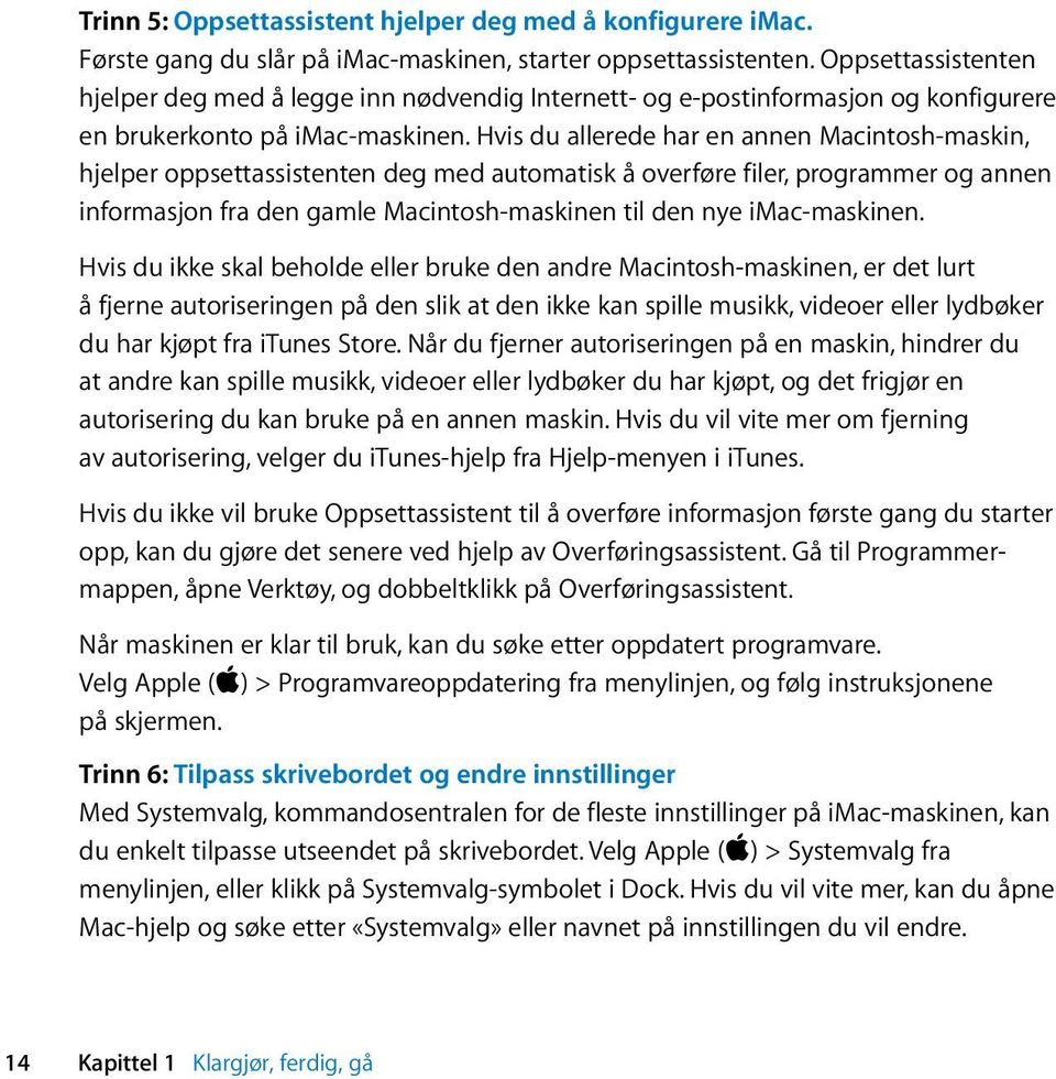 Hvis du allerede har en annen Macintosh-maskin, hjelper oppsettassistenten deg med automatisk å overføre filer, programmer og annen informasjon fra den gamle Macintosh-maskinen til den nye