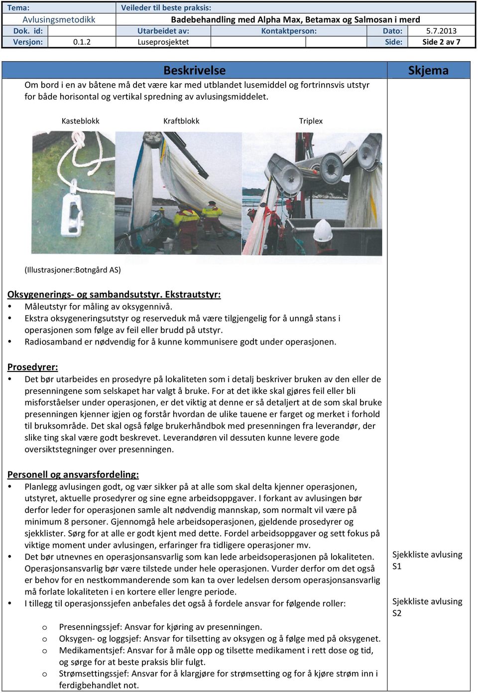 Ekstra ksygeneringsutstyr g reserveduk må være tilgjengelig fr å unngå stans i perasjnen sm følge av feil eller brudd på utstyr. Radisamband er nødvendig fr å kunne kmmunisere gdt under perasjnen.