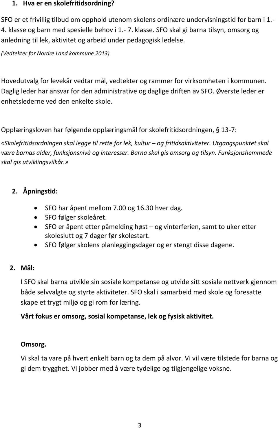 (Vedtekter for Nordre Land kommune 2013) Hovedutvalg for levekår vedtar mål, vedtekter og rammer for virksomheten i kommunen. Daglig leder har ansvar for den administrative og daglige driften av SFO.