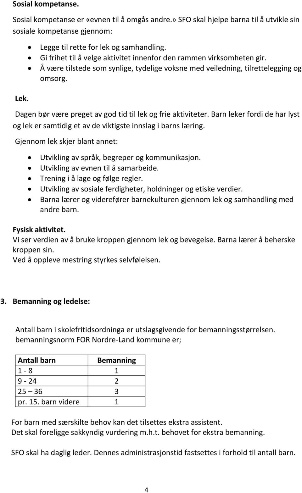 Dagen bør være preget av god tid til lek og frie aktiviteter. Barn leker fordi de har lyst og lek er samtidig et av de viktigste innslag i barns læring.