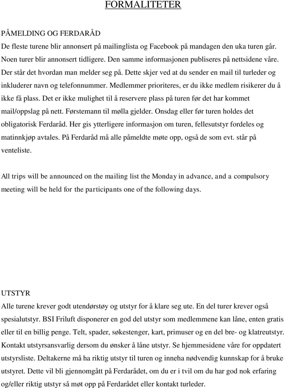 Medlemmer prioriteres, er du ikke medlem risikerer du å ikke få plass. Det er ikke mulighet til å reservere plass på turen før det har kommet mail/oppslag på nett. Førstemann til mølla gjelder.