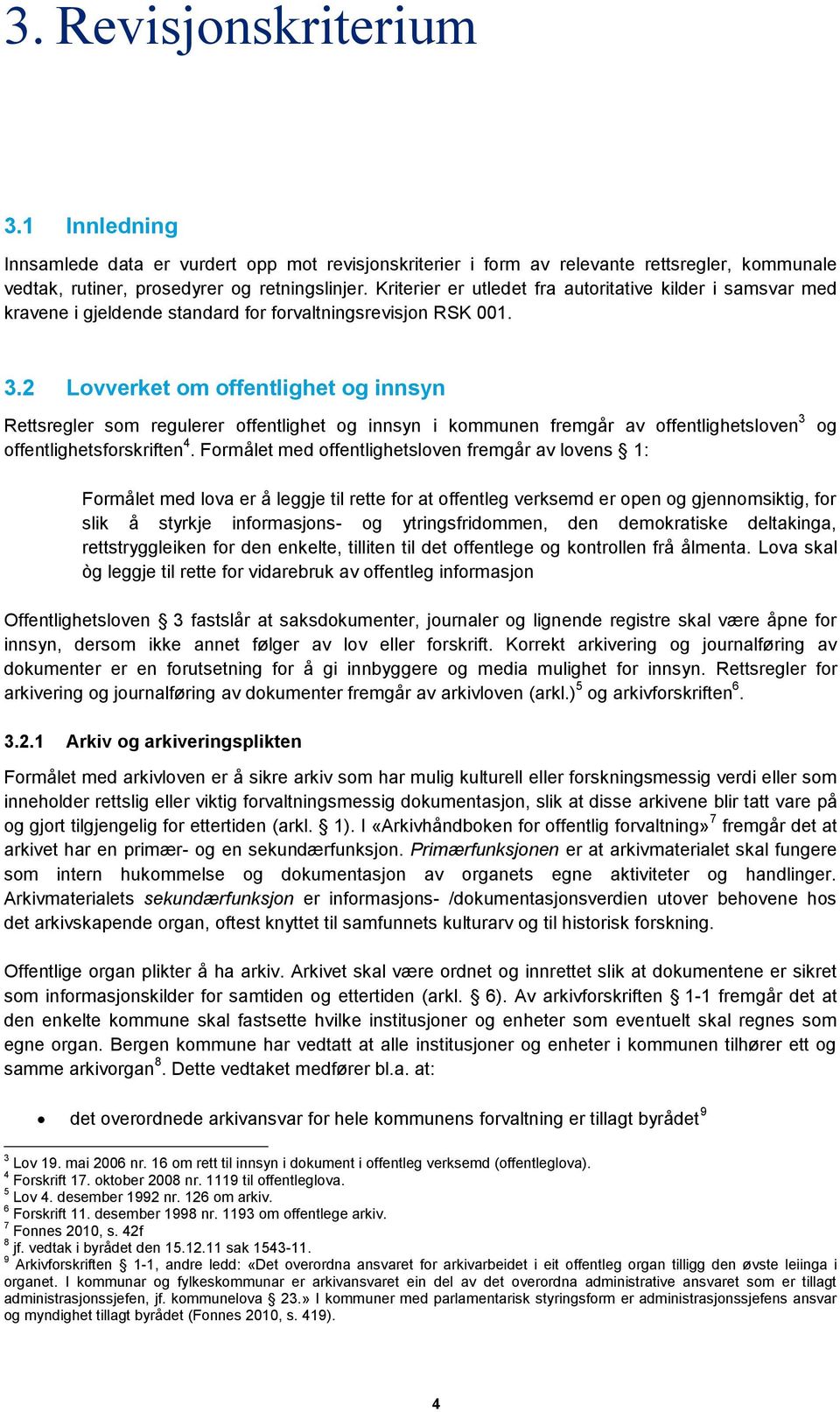 2 Lovverket om offentlighet og innsyn Rettsregler som regulerer offentlighet og innsyn i kommunen fremgår av offentlighetsloven 3 offentlighetsforskriften 4.