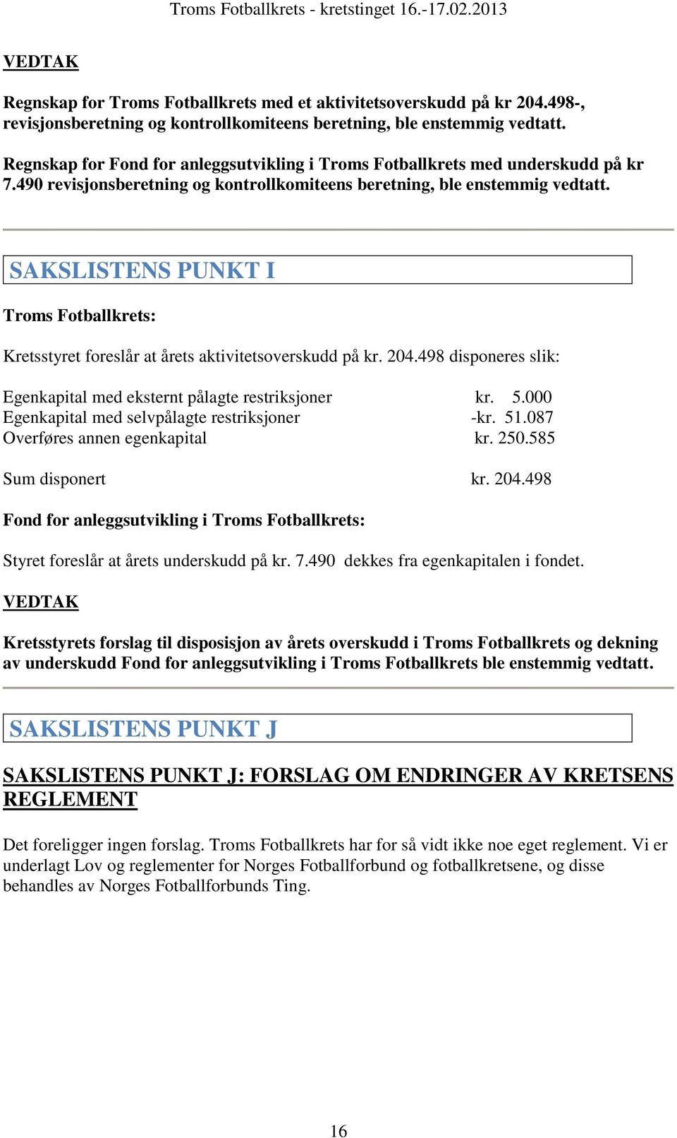 SAKSLISTENS PUNKT I Troms Fotballkrets: Kretsstyret foreslår at årets aktivitetsoverskudd på kr. 204.498 disponeres slik: Egenkapital med eksternt pålagte restriksjoner kr. 5.