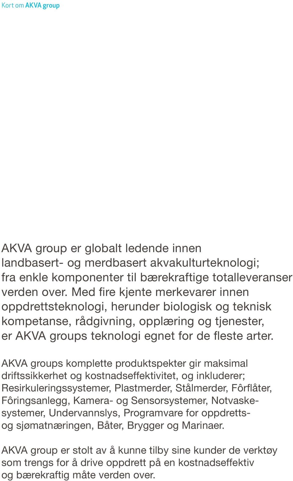 AKVA groups komplette produktspekter gir maksimal driftssikkerhet og kostnadseffektivitet, og inkluderer; Resirkuleringssystemer, Plastmerder, Stålmerder, Fôrflåter, Fôringsanlegg, Kamera- og