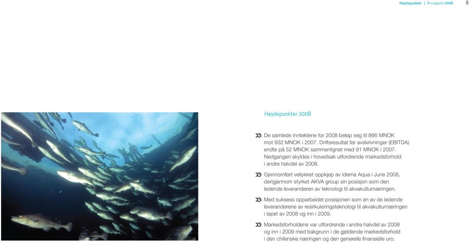 Gjennomført vellykket oppkjøp av Idema Aqua i June 2008, derigjennom styrket AKVA group sin posisjon som den ledende leverandøren av teknologi til akvakulturnæringen.