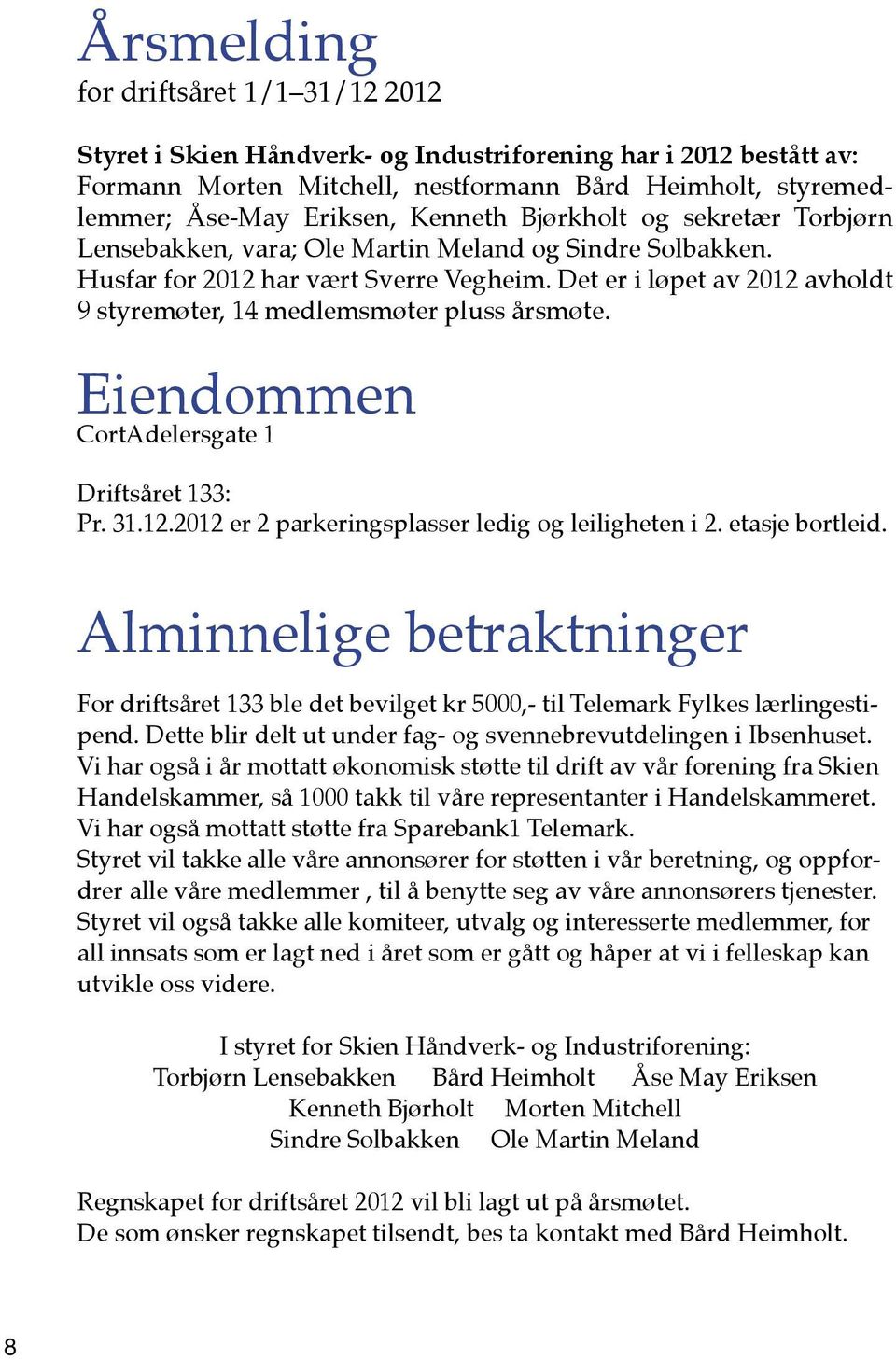 Det er i løpet av 2012 avholdt 9 styremøter, 14 medlemsmøter pluss årsmøte. Eiendommen CortAdelersgate 1 Driftsåret 133: Pr. 31.12.2012 er 2 parkeringsplasser ledig og leiligheten i 2.