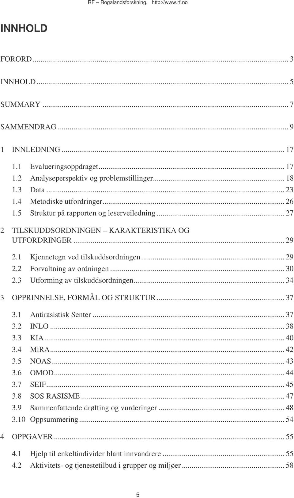 .. 30 2.3 Utforming av tilskuddsordningen... 34 3 OPPRINNELSE, FORMÅL OG STRUKTUR... 37 3.1 Antirasistisk Senter... 37 3.2 INLO... 38 3.3 KIA... 40 3.4 MiRA... 42 3.5 NOAS... 43 3.6 OMOD... 44 3.