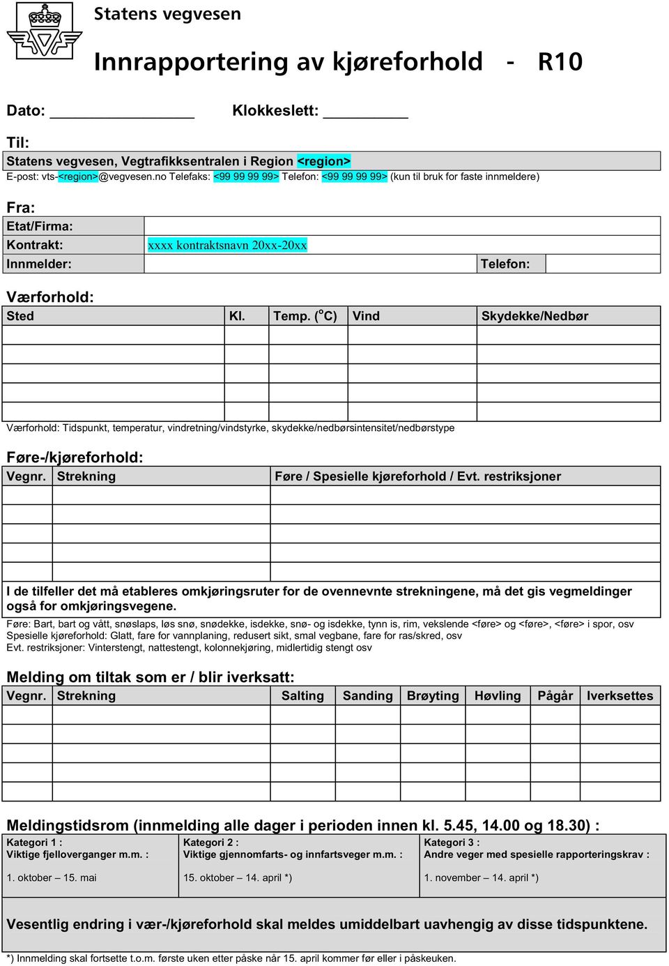 ( o C) Vind Skydekke/Nedbør Værforhold: Tidspunkt, temperatur, vindretning/vindstyrke, skydekke/nedbørsintensitet/nedbørstype Føre-/kjøreforhold: Vegnr. Strekning Føre / Spesielle kjøreforhold / Evt.