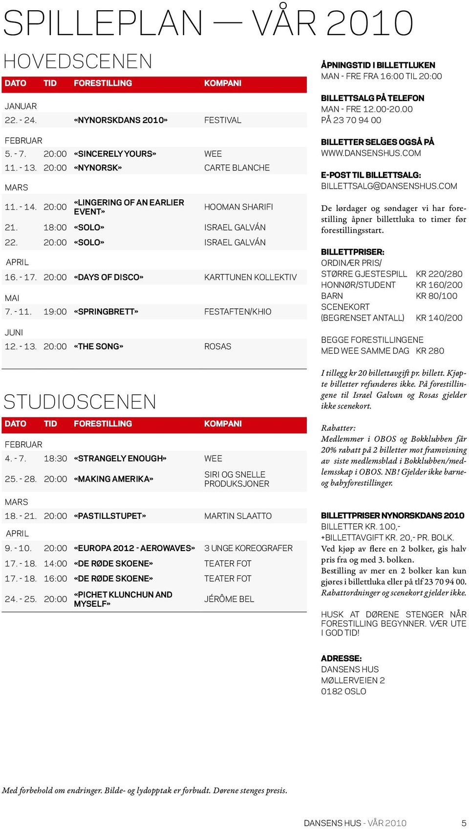 18:00 «SOLO» ISRAEL GALVÁN 22. 20:00 «SOLO» ISRAEL GALVÁN APRIL 16. - 17. 20:00 «DAYS OF DISCO» KARTTUNEN KOLLEKTIV MAI 7. - 11. 19:00 «SPRINGBRETT» FESTAFTEN/KHIO JUNI 12. - 13.