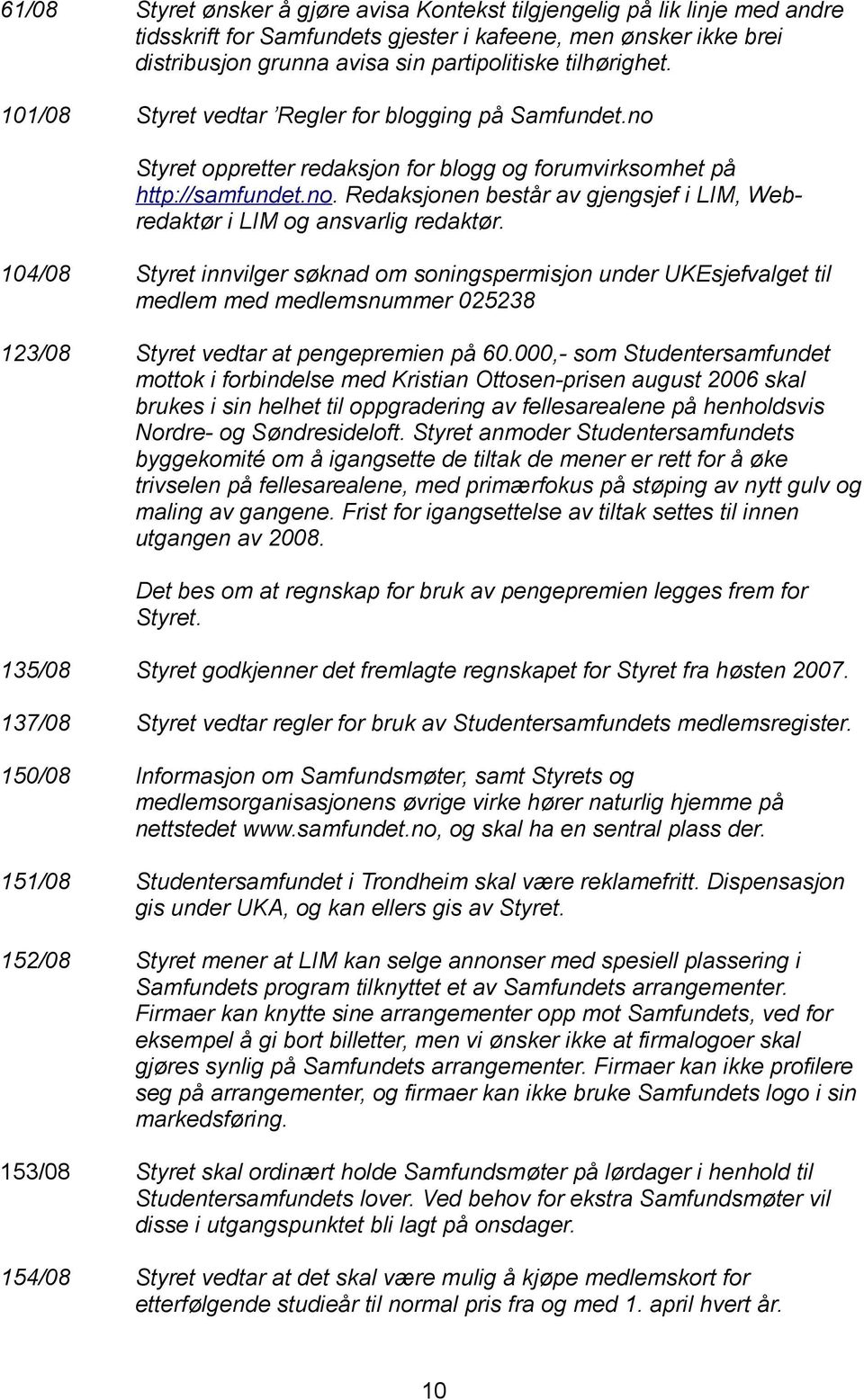 104/08 Styret innvilger søknad om soningspermisjon under UKEsjefvalget til medlem med medlemsnummer 025238 123/08 Styret vedtar at pengepremien på 60.