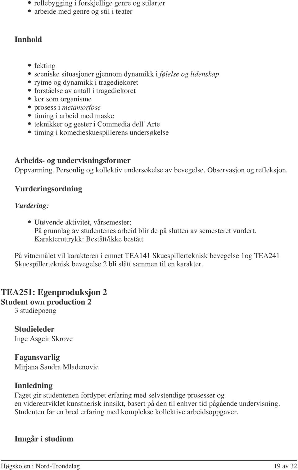 Personlig og kollektiv undersøkelse av bevegelse. Observasjon og refleksjon. Utøvende aktivitet, vårsemester; På grunnlag av studentenes arbeid blir de på slutten av semesteret vurdert.