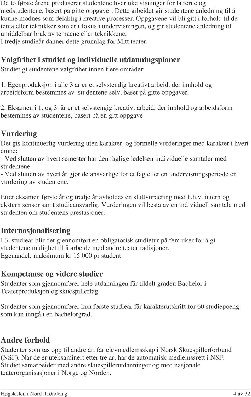 Oppgavene vil bli gitt i forhold til de tema eller teknikker som er i fokus i undervisningen, og gir studentene anledning til umiddelbar bruk av temaene eller teknikkene.