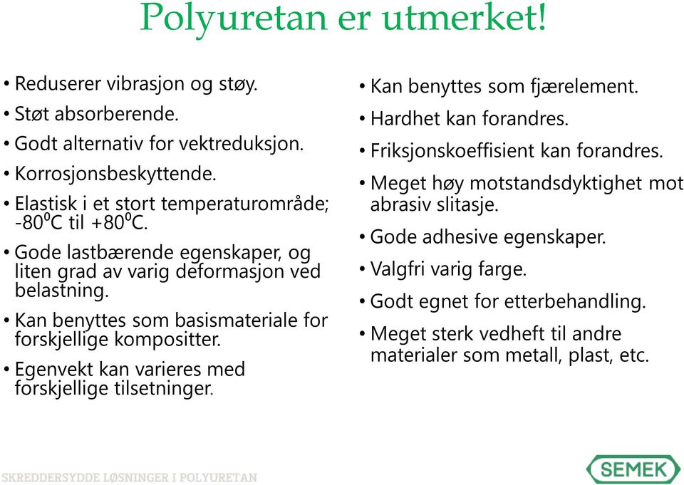 Kan benyttes som basismateriale for forskjellige kompositter. Egenvekt kan varieres med forskjellige tilsetninger. Kan benyttes som fjærelement.