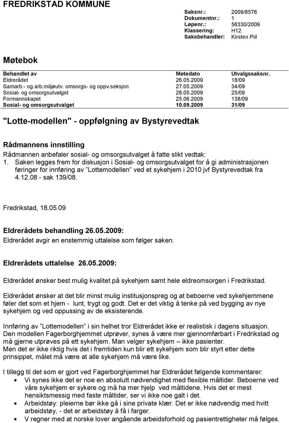 34/09 Sosial- og omsorgsutvalget 28.05.2009 25/09 Formannskapet 25.06.2009 138/09 Sosial- og omsorgsutvalget 10.09.2009 31/09 "Lotte-modellen" - oppfølgning av Bystyrevedtak Rådmannens innstilling Rådmannen anbefaler sosial- og omsorgsutvalget å fatte slikt vedtak: 1.