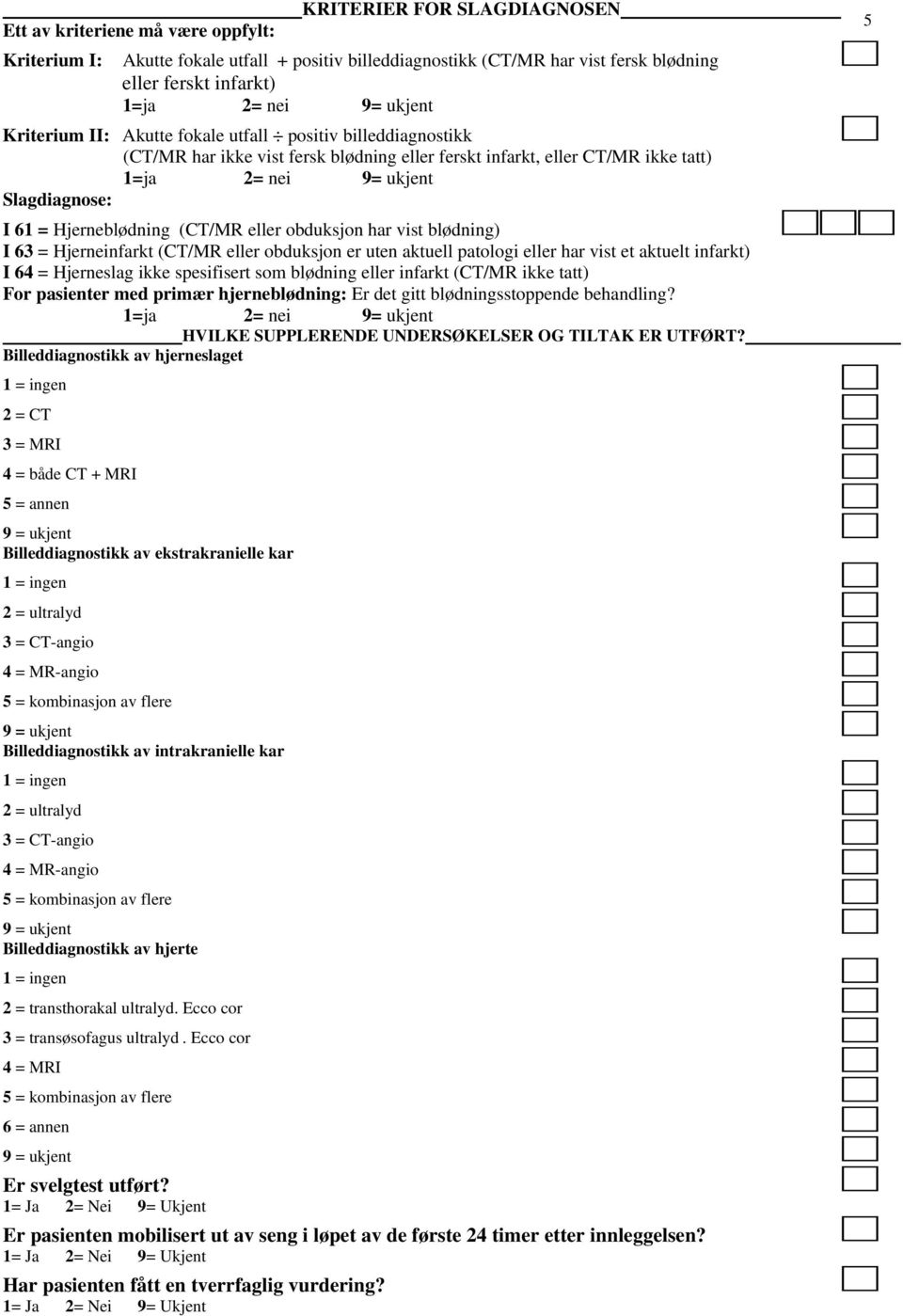 I 63 = Hjerneinfarkt (CT/MR eller obduksjon er uten aktuell patologi eller har vist et aktuelt infarkt) I 64 = Hjerneslag ikke spesifisert som blødning eller infarkt (CT/MR ikke tatt) For pasienter