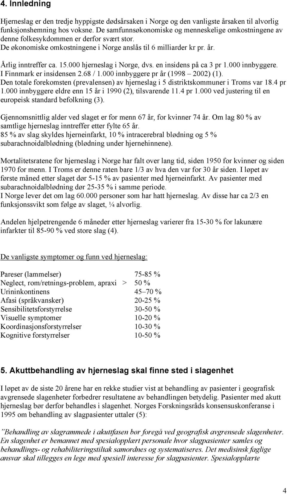 000 hjerneslag i Norge, dvs. en insidens på ca 3 pr 1.000 innbyggere. I Finnmark er insidensen 2.68 / 1.000 innbyggere pr år (1998 2002) (1).