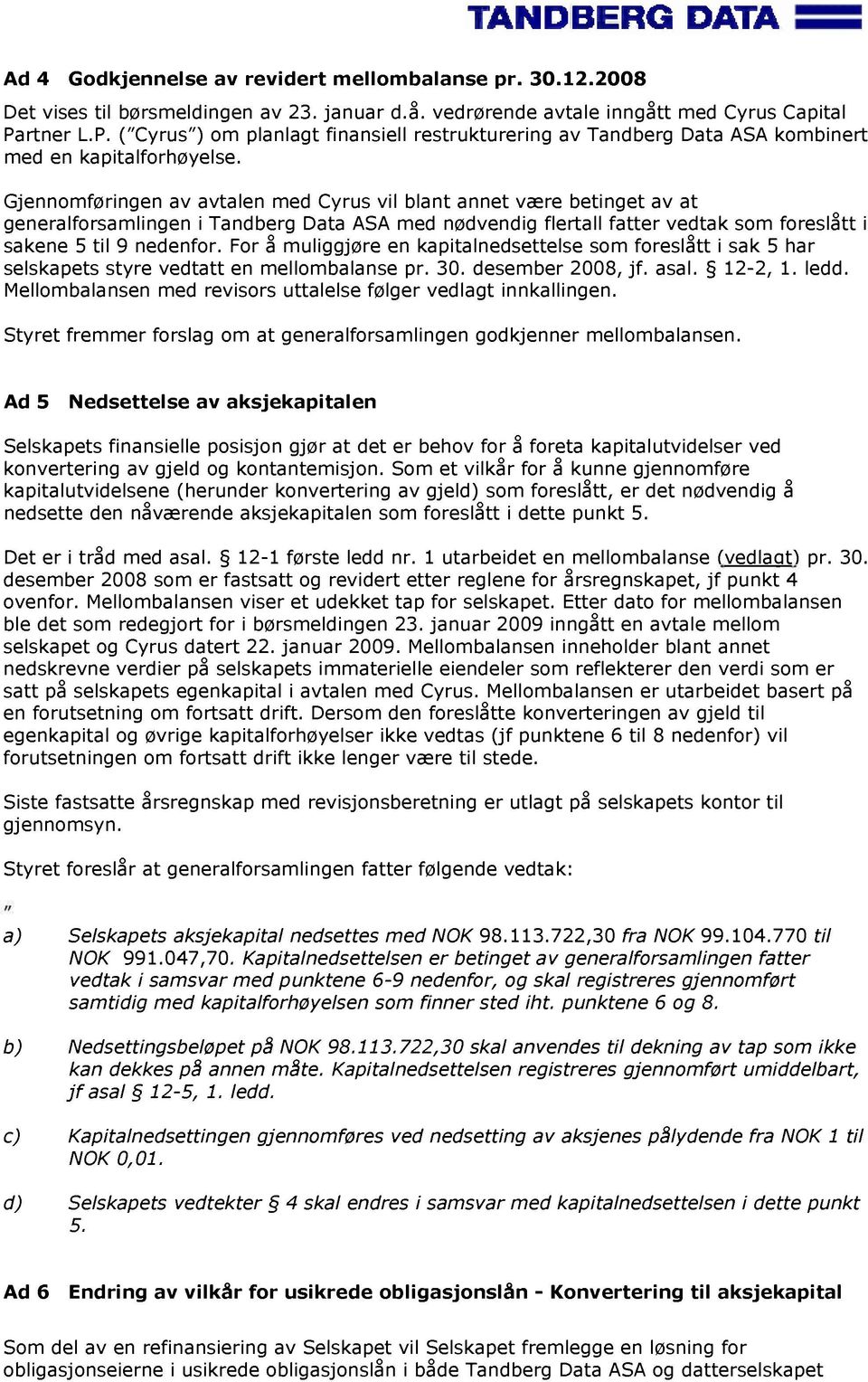 Gjennomføringen av avtalen med Cyrus vil blant annet være betinget av at generalforsamlingen i Tandberg Data ASA med nødvendig flertall fatter vedtak som foreslått i sakene 5 til 9 nedenfor.