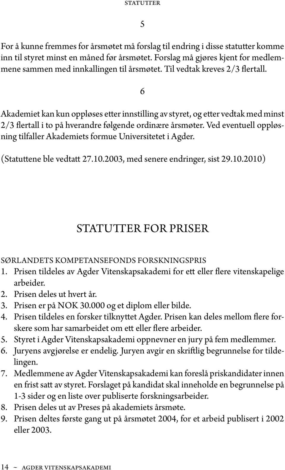 6 Akademiet kan kun oppløses etter innstilling av styret, og etter vedtak med minst 2/3 flertall i to på hverandre følgende ordinære årsmøter.