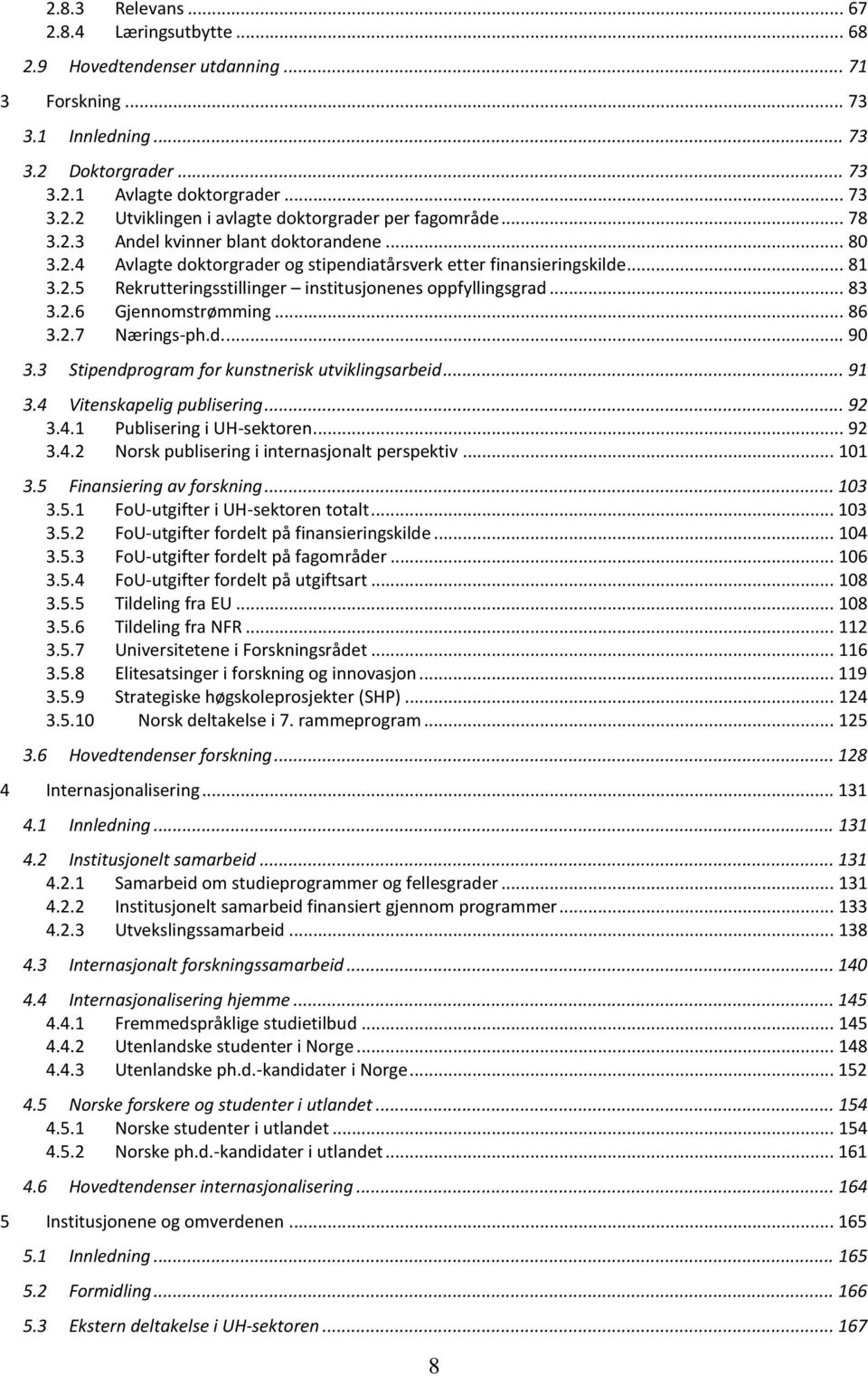 2.6 Gjennomstrømming... 86 3.2.7 Nærings-ph.d.... 90 3.3 Stipendprogram for kunstnerisk utviklingsarbeid... 91 3.4 Vitenskapelig publisering... 92 3.4.1 Publisering i UH-sektoren... 92 3.4.2 Norsk publisering i internasjonalt perspektiv.