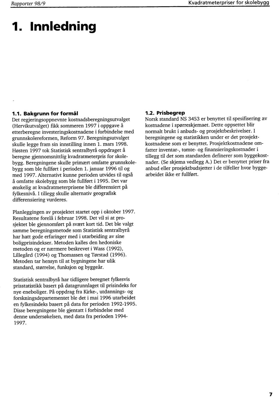 1. Bakgrunn for formål Det regjeringsoppnevnte kostnadsberegningsutvalget (Hervikutvalget) fikk sommeren 1997 i oppgave å etterberegne investeringskostnadene i forbindelse med grunnskolereformen,