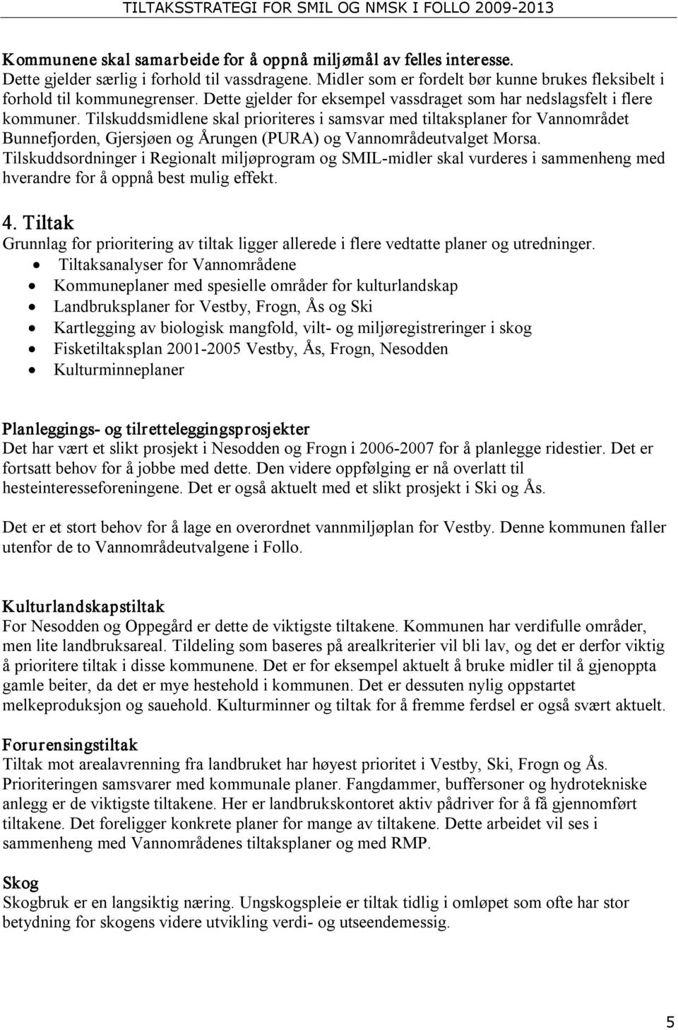 Tilskuddsmidlene skal prioriteres i samsvar med tiltaksplaner for Vannområdet Bunnefjorden, Gjersjøen og Årungen (PURA) og Vannområdeutvalget Morsa.