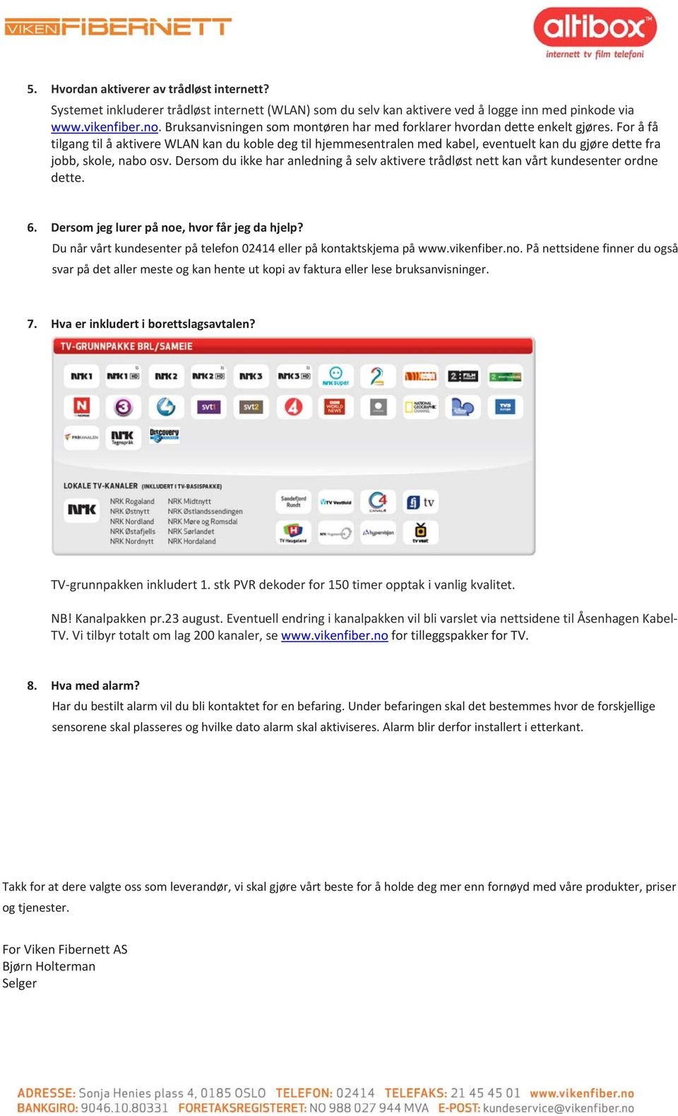 dersomduikkeharanledningåselvaktiveretrådløstnettkanvårtkundesenterordne dette. 6. Dersomjeglurerpånoe,hvorfårjegdahjelp? Dunårvårtkundesenterpåtelefon02414ellerpåkontaktskjemapåwww.vikenfiber.no.Pånettsidenefinnerduogså svarpådetallermesteogkanhenteutkopiavfakturaellerlesebruksanvisninger.