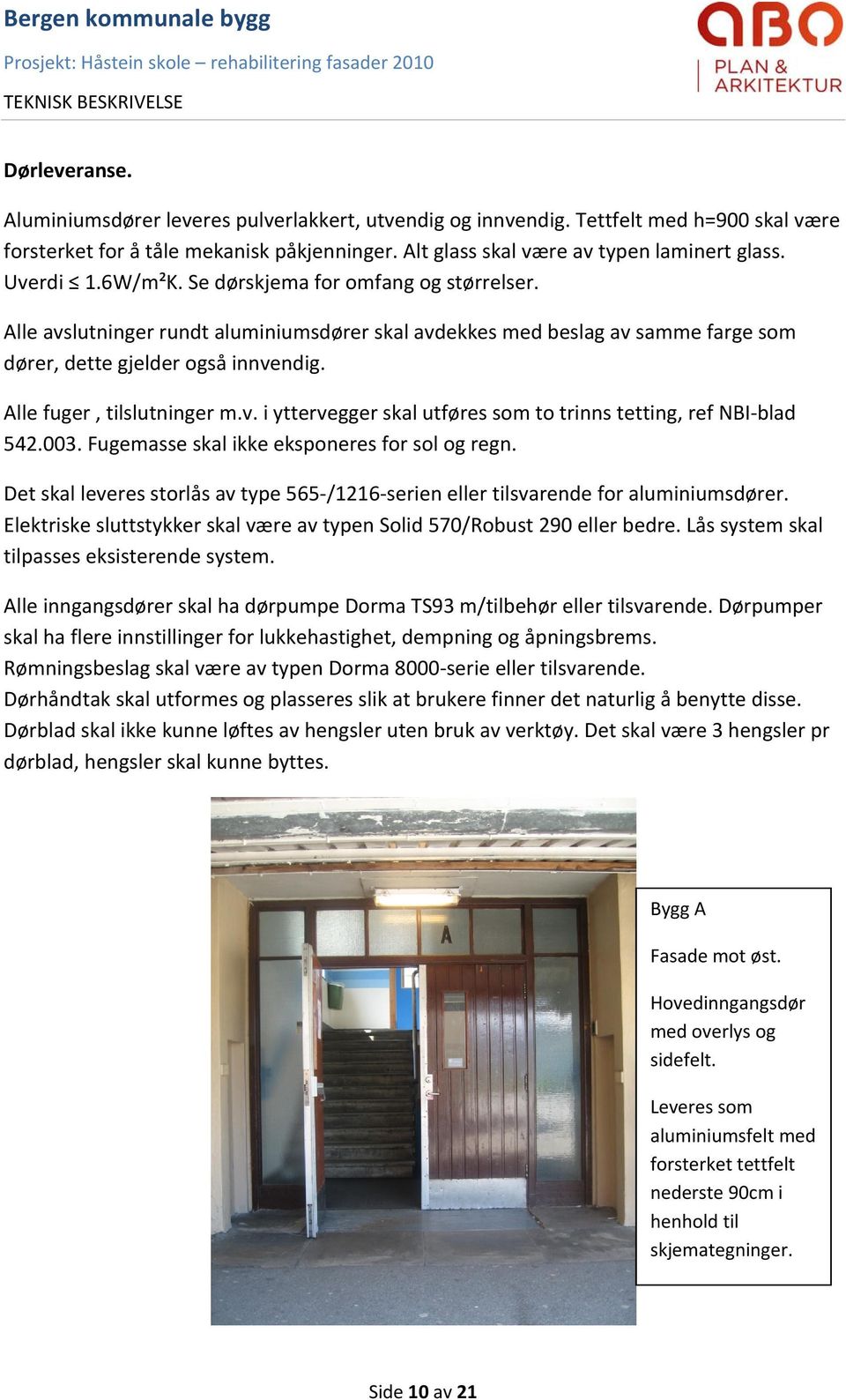 Alle fuger, tilslutninger m.v. i yttervegger skal utføres som to trinns tetting, ref NBI blad 542.003. Fugemasse skal ikke eksponeres for sol og regn.