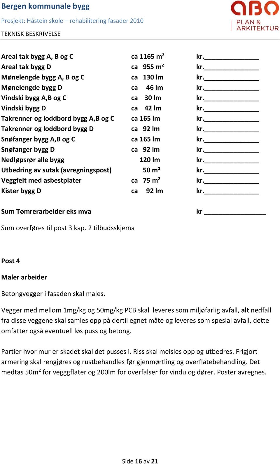 Nedløpsrør alle bygg 120 lm kr. Utbedring av sutak (avregningspost) 50 m² kr. Veggfelt med asbestplater ca 75 m² kr. Kister bygg D ca 92 lm kr.