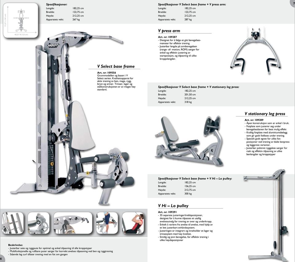 og tilpasning til ulike kroppslengder. V Select base frame Art. nr: 109556 Grunnmodellen og basen i V Select serien. Kvalitetsapparat for aktiv trening av ben, mage, rygg, bryst og armer.