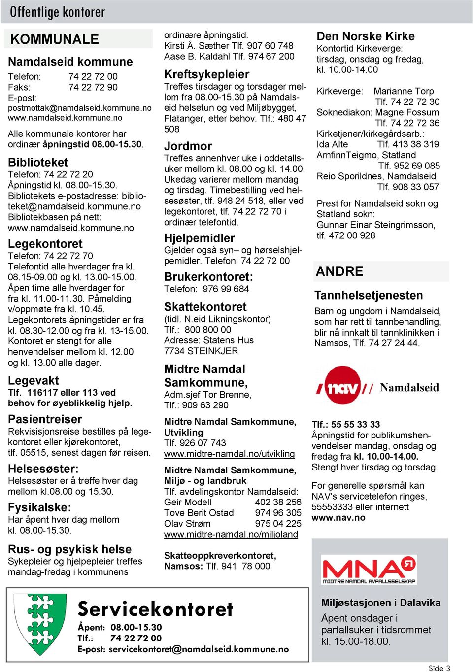 08.15-09.00 og kl. 13.00-15.00. Åpen time alle hverdager for fra kl. 11.00-11.30. Påmelding v/oppmøte fra kl. 10.45. Legekontorets åpningstider er fra kl. 08.30-12.00 og fra kl. 13-15.00. Kontoret er stengt for alle henvendelser mellom kl.