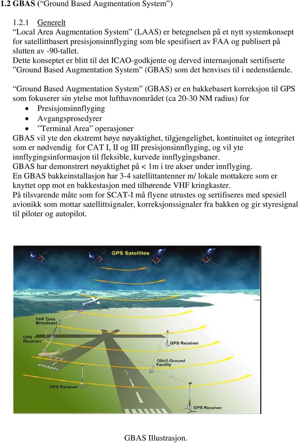 Ground Based Augmentation System (GBAS) er en bakkebasert korreksjon til GPS som fokuserer sin ytelse mot lufthavnområdet (ca 20-30 NM radius) for Presisjonsinnflyging Avgangsprosedyrer Terminal Area