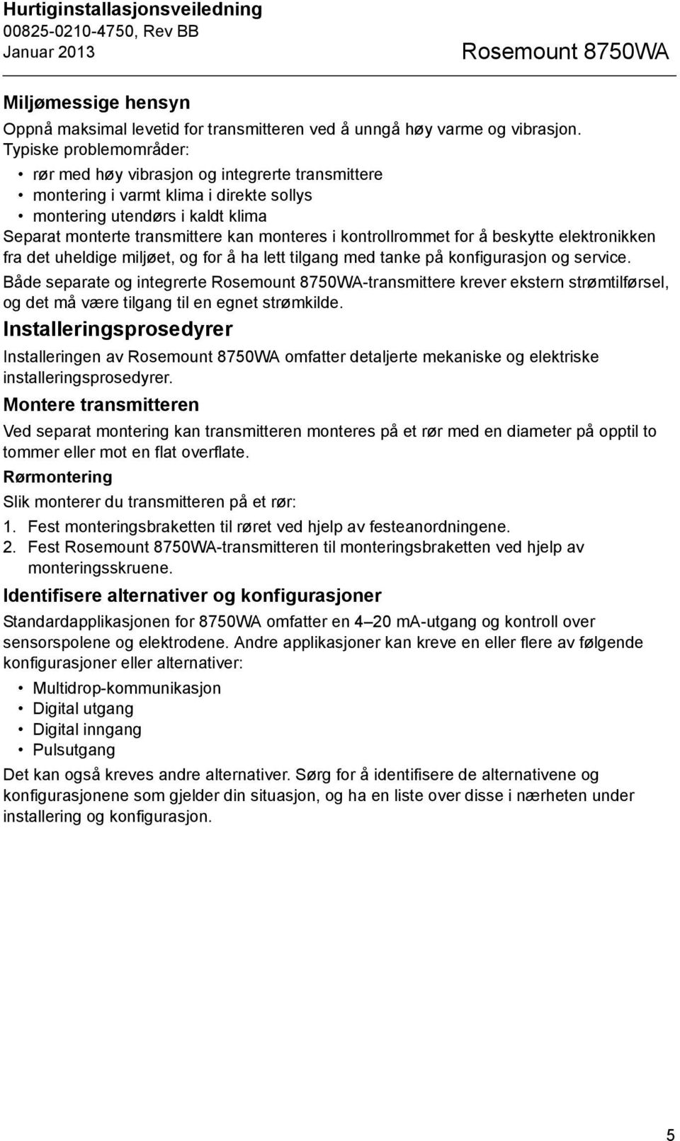 kontrollrommet for å beskytte elektronikken fra det uheldige miljøet, og for å ha lett tilgang med tanke på konfigurasjon og service.