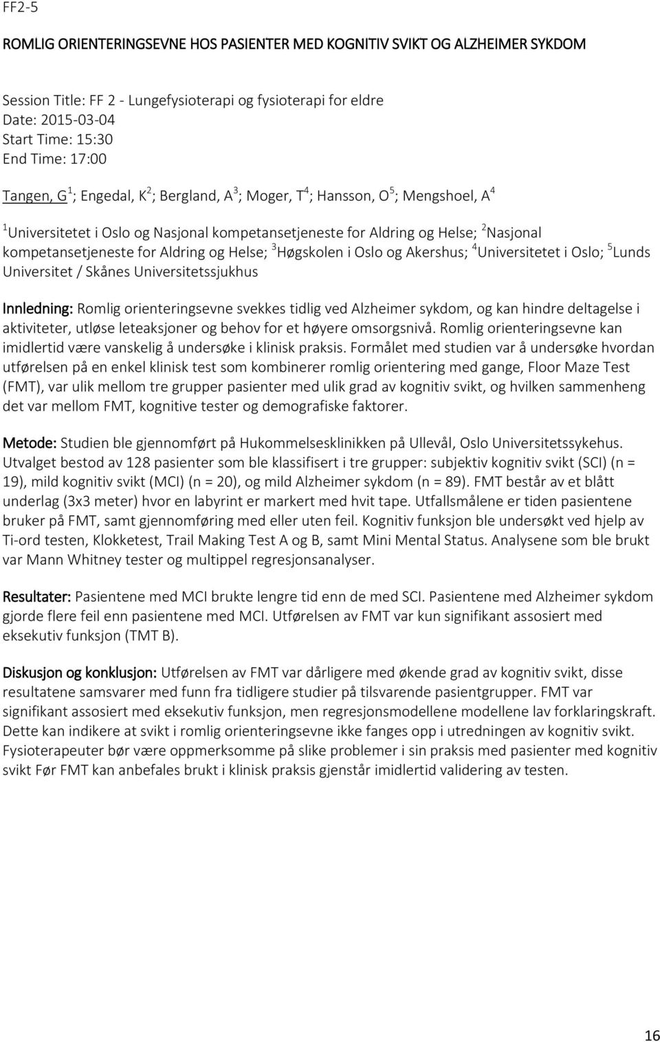 Helse; 3 Høgskolen i Oslo og Akershus; 4 Universitetet i Oslo; 5 Lunds Universitet / Skånes Universitetssjukhus Innledning: Romlig orienteringsevne svekkes tidlig ved Alzheimer sykdom, og kan hindre