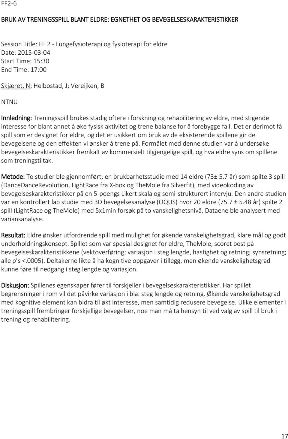 for å forebygge fall. Det er derimot få spill som er designet for eldre, og det er usikkert om bruk av de eksisterende spillene gir de bevegelsene og den effekten vi ønsker å trene på.