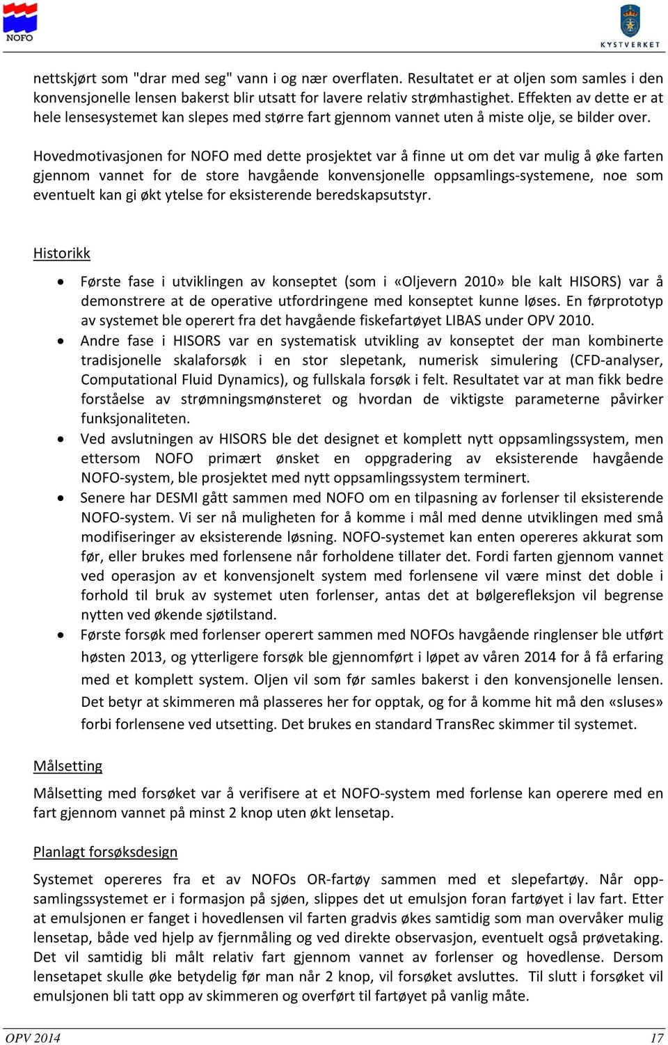 Hovedmotivasjonen for NOFO med dette prosjektet var å finne ut om det var mulig å øke farten gjennom vannet for de store havgående konvensjonelle oppsamlings systemene, noe som eventuelt kan gi økt