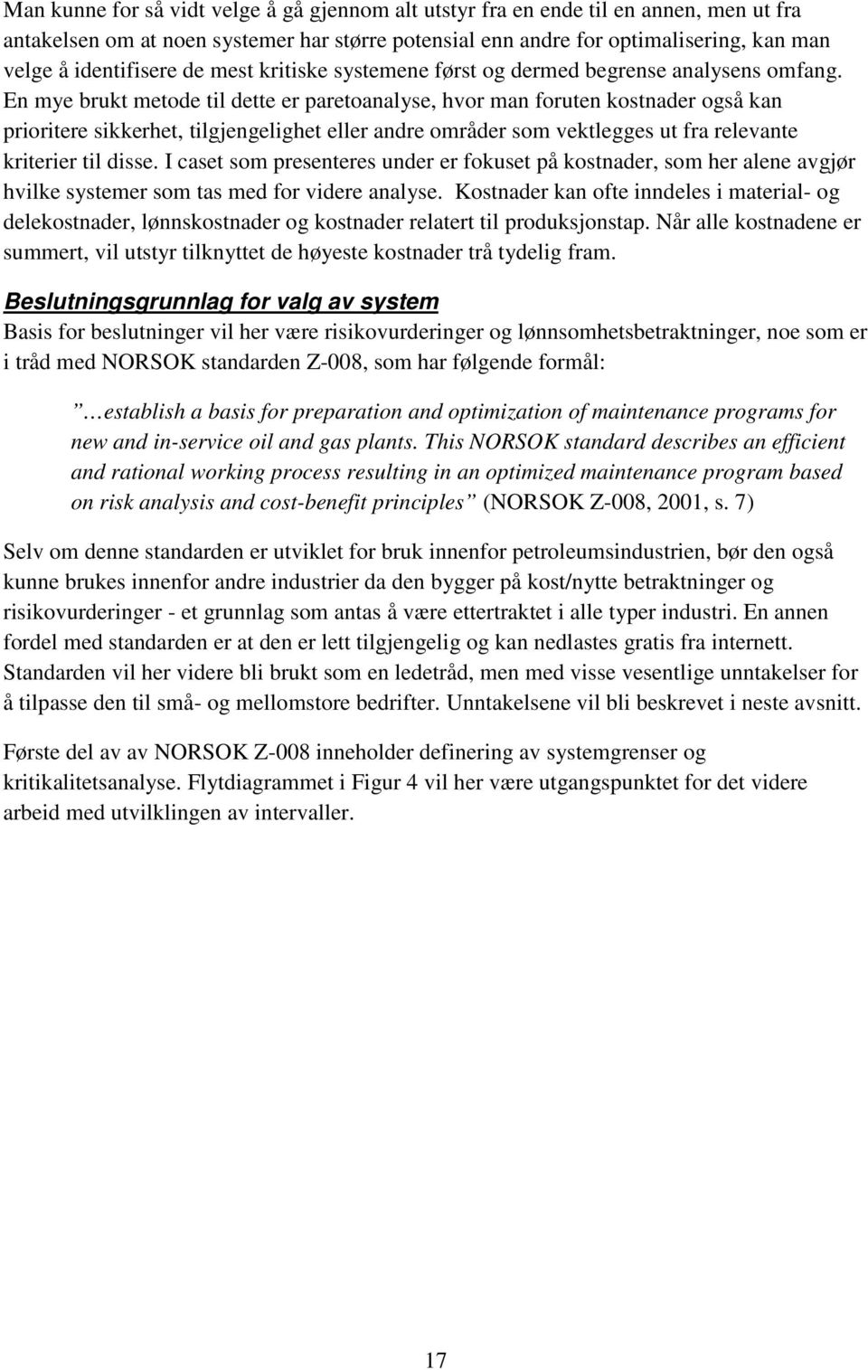 En mye brukt metode til dette er paretoanalyse, hvor man foruten kostnader også kan prioritere sikkerhet, tilgjengelighet eller andre områder som vektlegges ut fra relevante kriterier til disse.