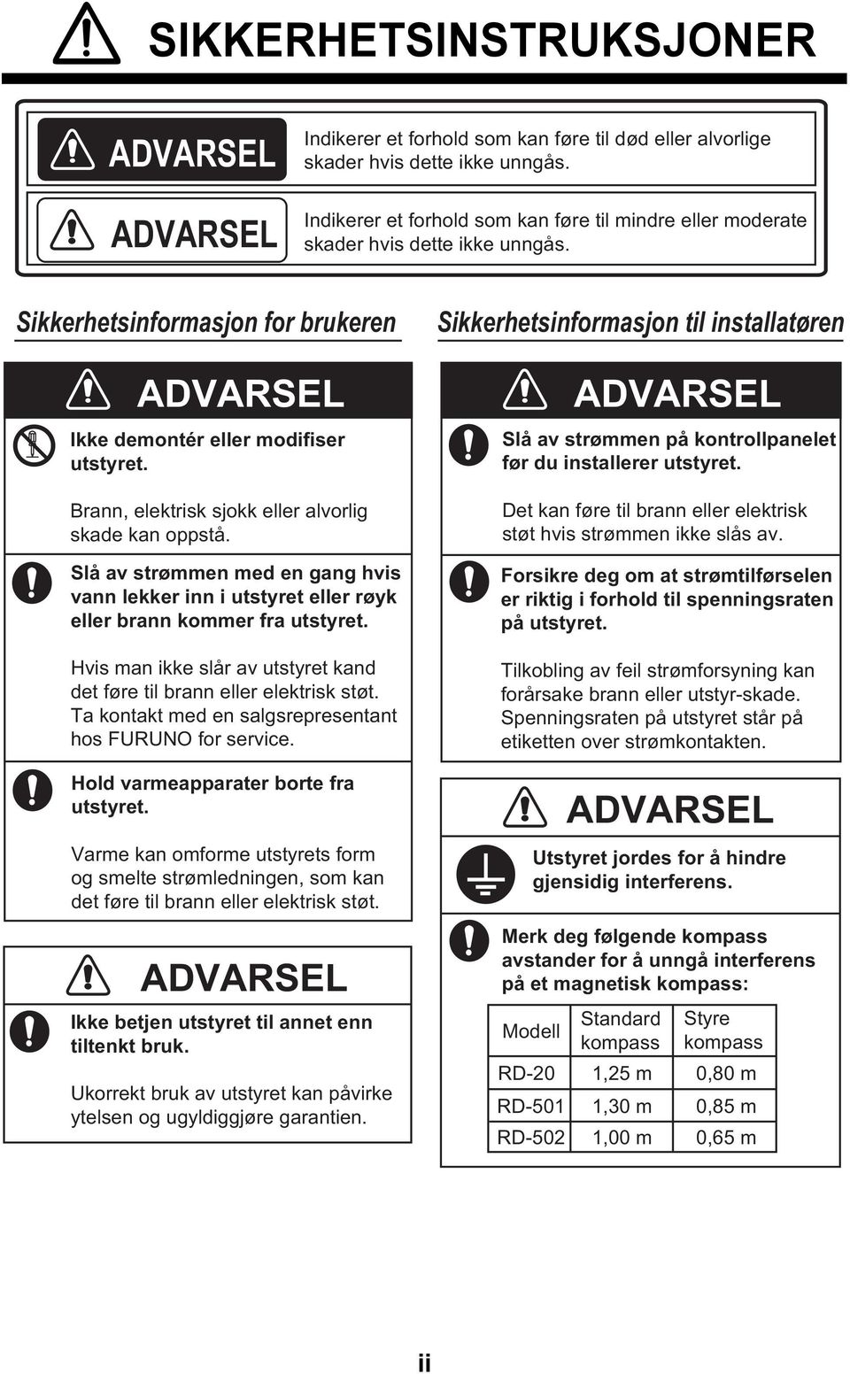 Brann, elektrisk sjokk eller alvorlig skade kan oppstå. Slå av strømmen med en gang hvis vann lekker inn i utstyret eller røyk eller brann kommer fra utstyret.