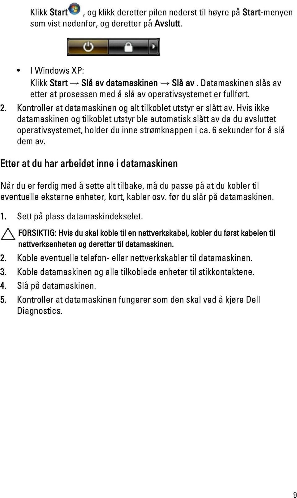 Hvis ikke datamaskinen og tilkoblet utstyr ble automatisk slått av da du avsluttet operativsystemet, holder du inne strømknappen i ca. 6 sekunder for å slå dem av.