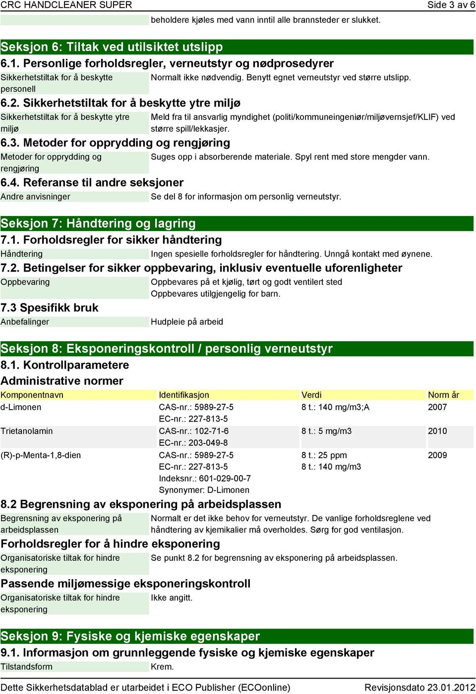 Metoder for opprydding og rengjøring Metoder for opprydding og rengjøring Normalt ikke nødvendig. Benytt egnet verneutstyr ved større utslipp.