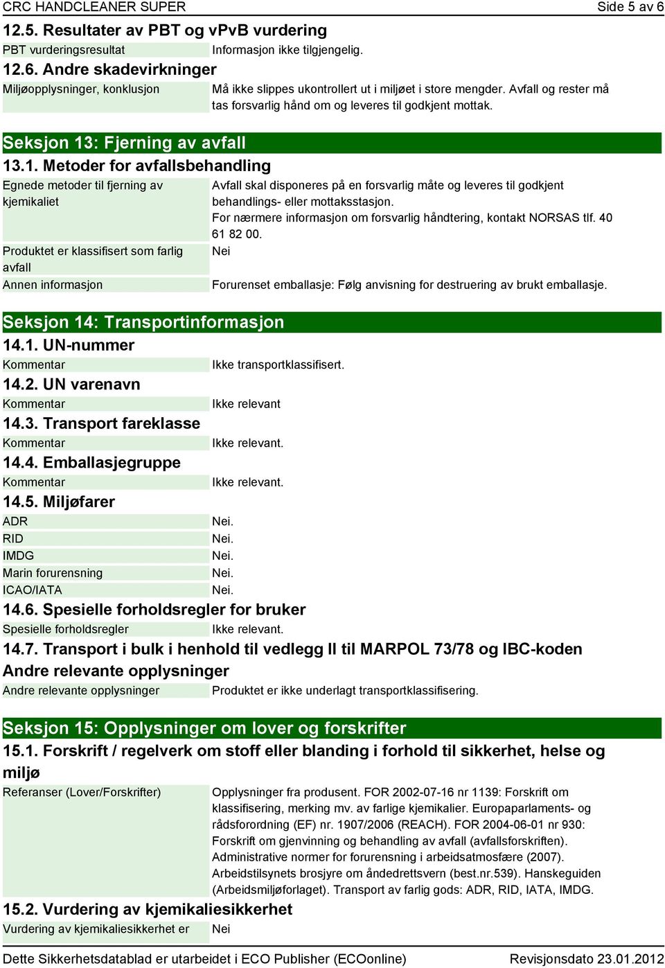 UN varenavn Ikke relevant 14.3. Transport fareklasse 14.4. Emballasjegruppe 14.5. Miljøfarer ADR RID IMDG Marin forurensning ICAO/IATA Må ikke slippes ukontrollert ut i miljøet i store mengder.