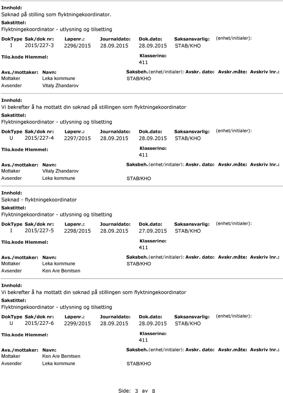 måte: Avskriv lnr.: Vitaly Zhandarov Søknad - flyktningekoordinator 2015/227-5 2298/2015 27.09.2015 Avs./mottaker: Navn: Saksbeh. Avskr. dato: Avskr.måte: Avskriv lnr.: Ken Are Berntsen Vi bekrefter å ha mottatt din søknad på stillingen som flyktningekoordinator 2015/227-6 2299/2015 Avs.