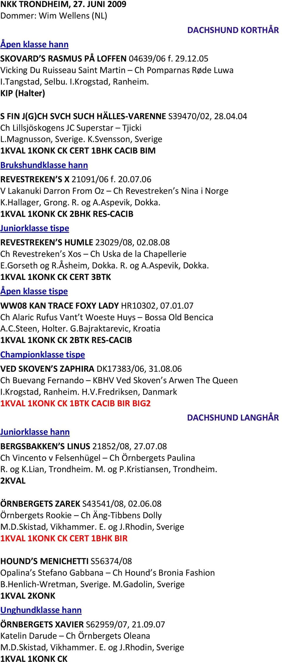 20.07.06 V Lakanuki Darron From Oz Ch Revestreken s Nina i Norge K.Hallager, Grong. R. og A.Aspevik, Dokka. CK 2BHK RES CACIB REVESTREKEN S HUMLE 23029/08,