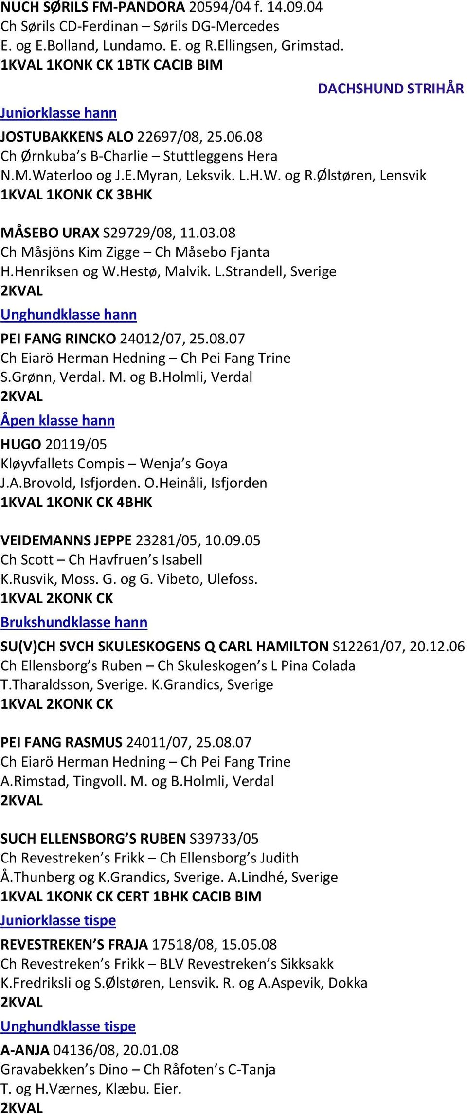 Ølstøren, Lensvik CK 3BHK MÅSEBO URAX S29729/08, 11.03.08 Ch Måsjöns Kim Zigge Ch Måsebo Fjanta H.Henriksen og W.Hestø, Malvik. L.Strandell, Sverige Unghundklasse hann PEI FANG RINCKO 24012/07, 25.08.07 Ch Eiarö Herman Hedning Ch Pei Fang Trine S.